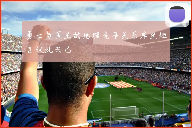 勇士与国王的地理竞争关系库里坦言仅此而已