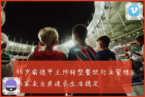 46岁前德甲主帅转型餐饮行业管理两家麦当劳追求生活稳定
