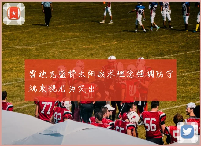 雷迪克盛赞太阳战术理念强调防守端表现尤为突出