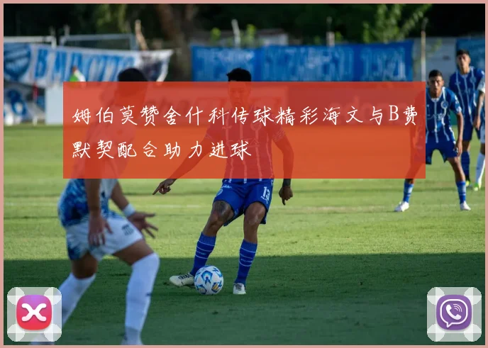 姆伯莫赞舍什科传球精彩海文与B费默契配合助力进球