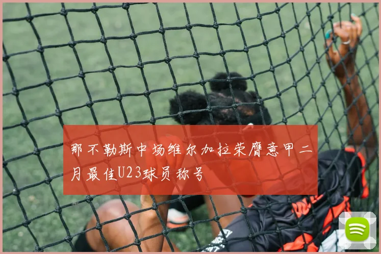 那不勒斯中场维尔加拉荣膺意甲二月最佳U23球员称号