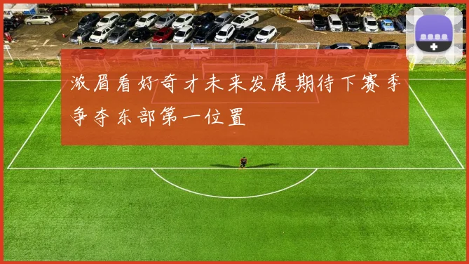 浓眉看好奇才未来发展期待下赛季争夺东部第一位置