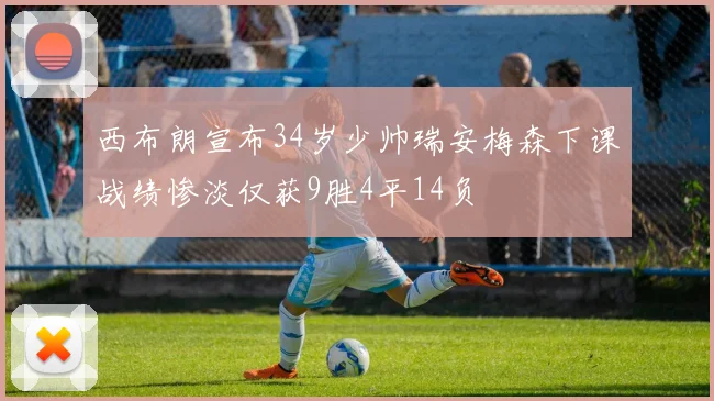 西布朗宣布34岁少帅瑞安梅森下课战绩惨淡仅获9胜4平14负