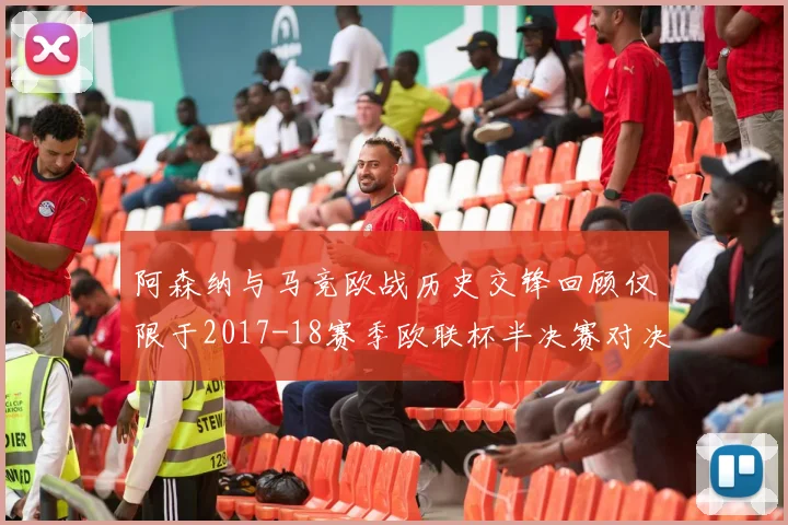 阿森纳与马竞欧战历史交锋回顾仅限于2017-18赛季欧联杯半决赛对决