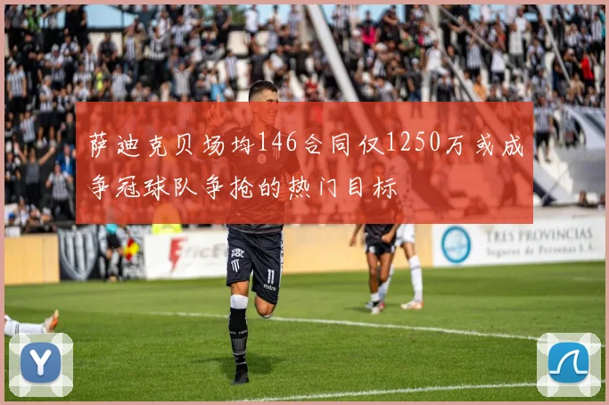 萨迪克贝场均146合同仅1250万或成争冠球队争抢的热门目标