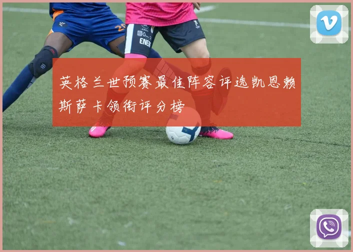 英格兰世预赛最佳阵容评选凯恩赖斯萨卡领衔评分榜