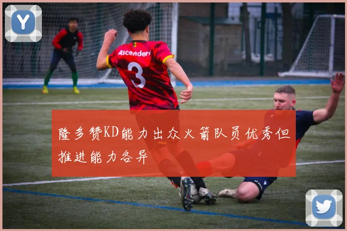 隆多赞KD能力出众火箭队员优秀但推进能力各异