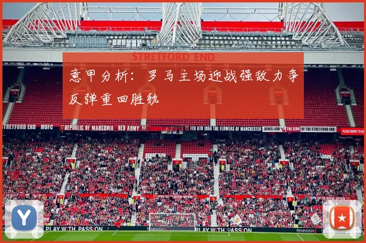 意甲分析：罗马主场迎战强敌力争反弹重回胜轨