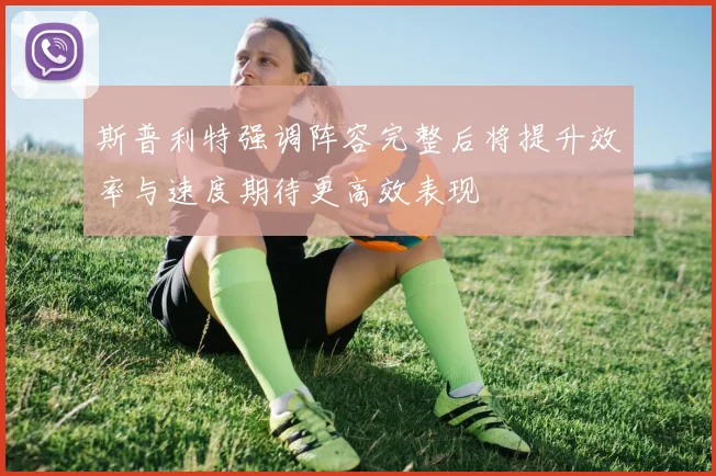 斯普利特强调阵容完整后将提升效率与速度期待更高效表现