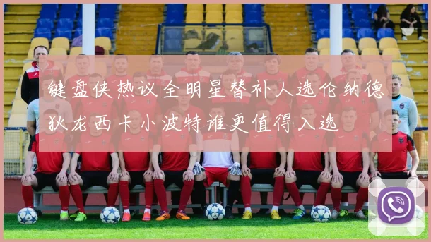 键盘侠热议全明星替补人选伦纳德狄龙西卡小波特谁更值得入选