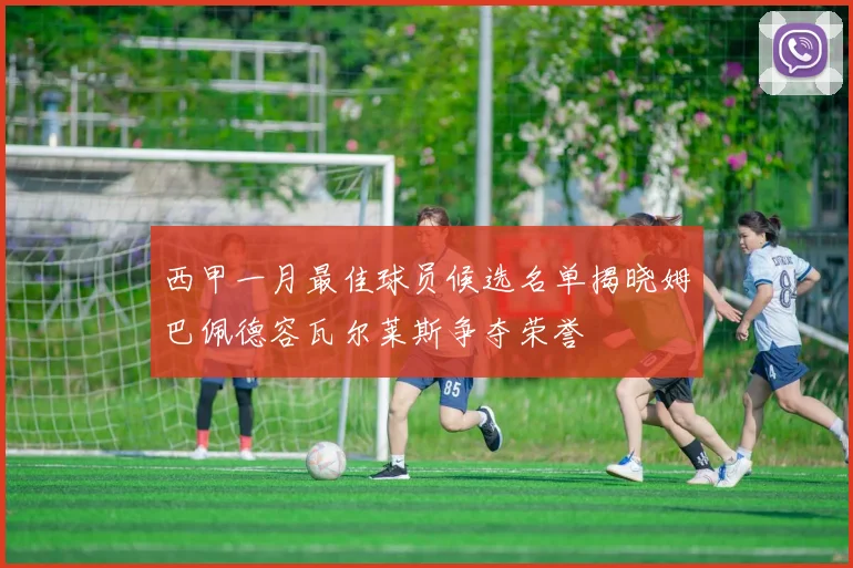 西甲一月最佳球员候选名单揭晓姆巴佩德容瓦尔莱斯争夺荣誉